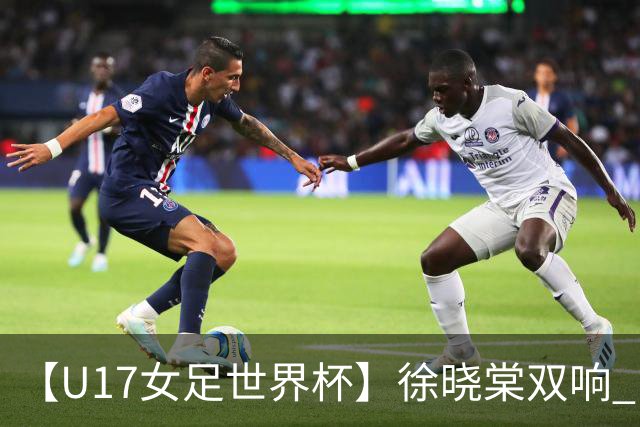 【U17女足世界杯】徐晓棠双响 中国队3比0肯尼亚队