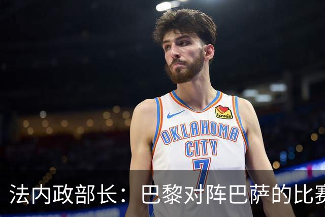 法内政部长：巴黎对阵巴萨的比赛会照常进行，不会存在问题